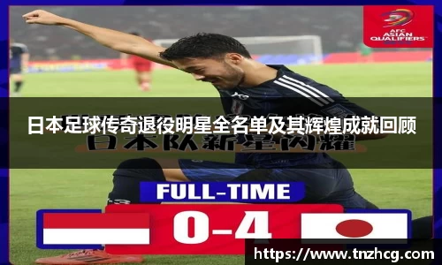 日本足球传奇退役明星全名单及其辉煌成就回顾