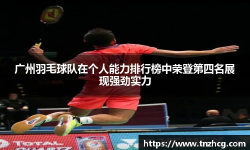 广州羽毛球队在个人能力排行榜中荣登第四名展现强劲实力