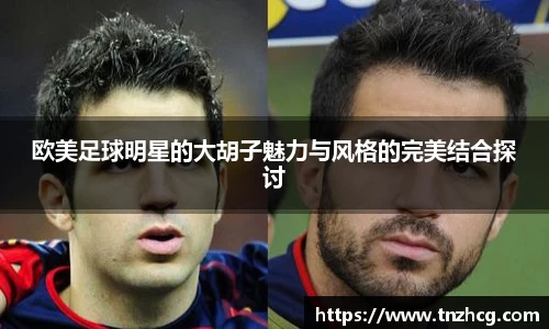 欧美足球明星的大胡子魅力与风格的完美结合探讨
