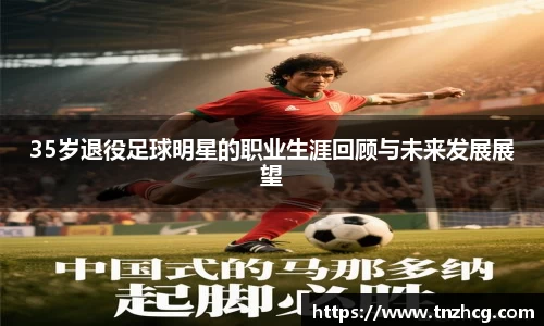 35岁退役足球明星的职业生涯回顾与未来发展展望