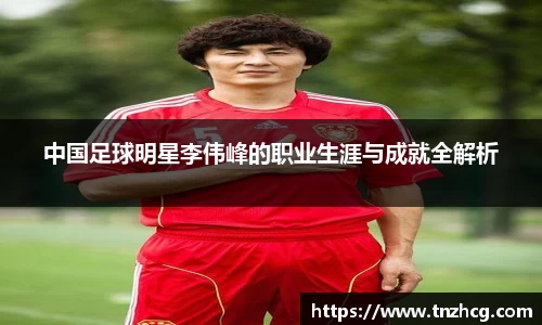 中国足球明星李伟峰的职业生涯与成就全解析