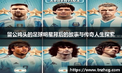 留公鸡头的足球明星背后的故事与传奇人生探索