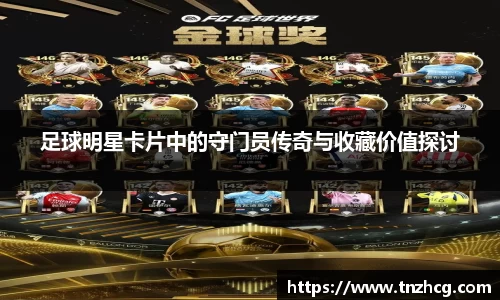 足球明星卡片中的守门员传奇与收藏价值探讨
