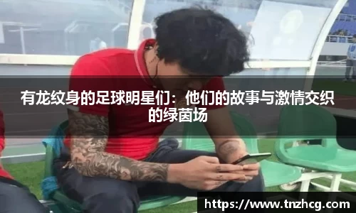 有龙纹身的足球明星们：他们的故事与激情交织的绿茵场